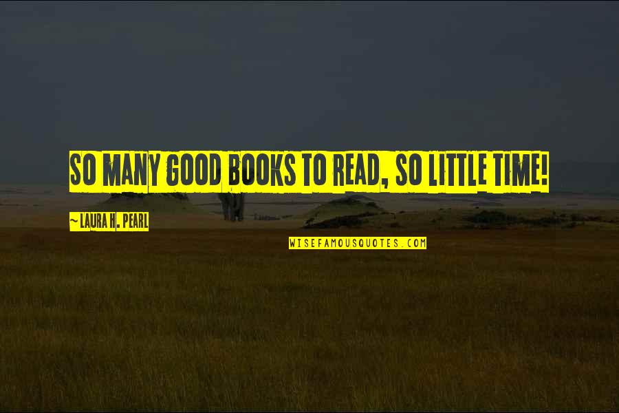 Read Good Books Quotes By Laura H. Pearl: So many good books to read, so little