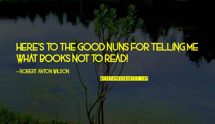 Read Good Books Quotes By Robert Anton Wilson: Here's to the good nuns for telling me