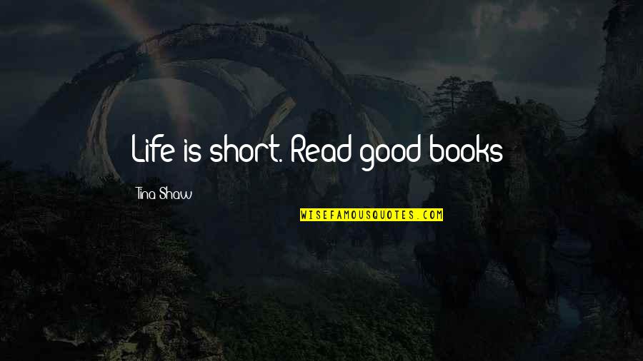 Read Good Books Quotes By Tina Shaw: Life is short. Read good books!