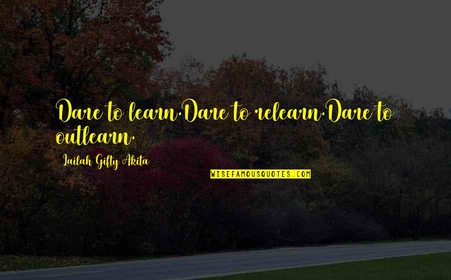 Read Love And Learn Quotes By Lailah Gifty Akita: Dare to learn.Dare to relearn.Dare to outlearn.