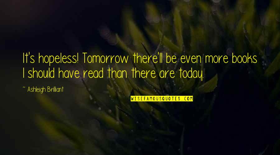 Read More Books Quotes By Ashleigh Brilliant: It's hopeless! Tomorrow there'll be even more books