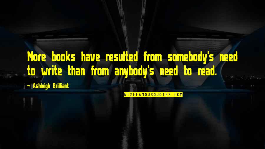 Read More Books Quotes By Ashleigh Brilliant: More books have resulted from somebody's need to