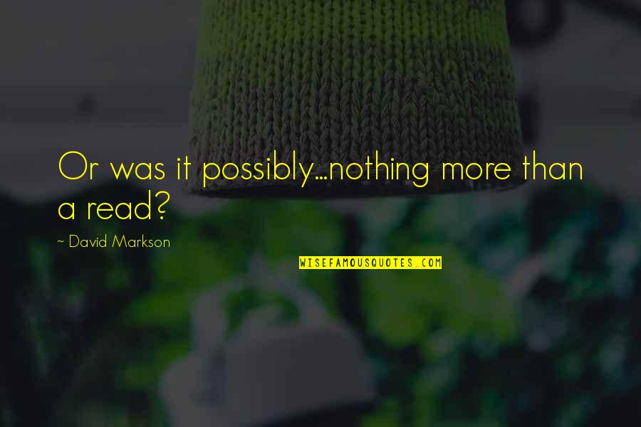 Read More Books Quotes By David Markson: Or was it possibly...nothing more than a read?