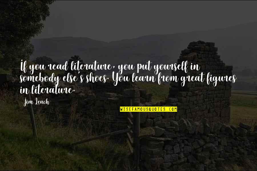 Read More Learn More Quotes By Jim Leach: If you read literature, you put yourself in