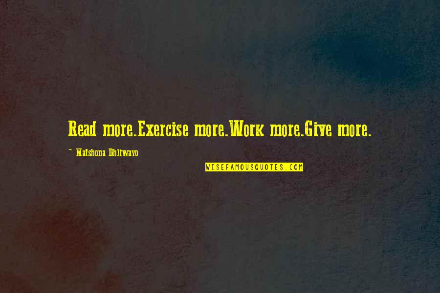 Read More Quotes By Matshona Dhliwayo: Read more.Exercise more.Work more.Give more.