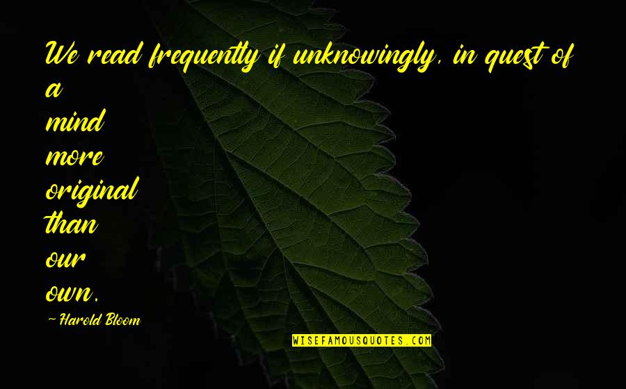 Read Read Read Quotes By Harold Bloom: We read frequently if unknowingly, in quest of
