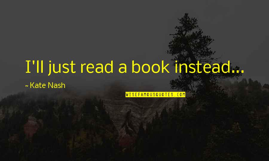 Read Read Read Quotes By Kate Nash: I'll just read a book instead... Read Read Read Quotes By Kate Nash: I'll just read a book instead...