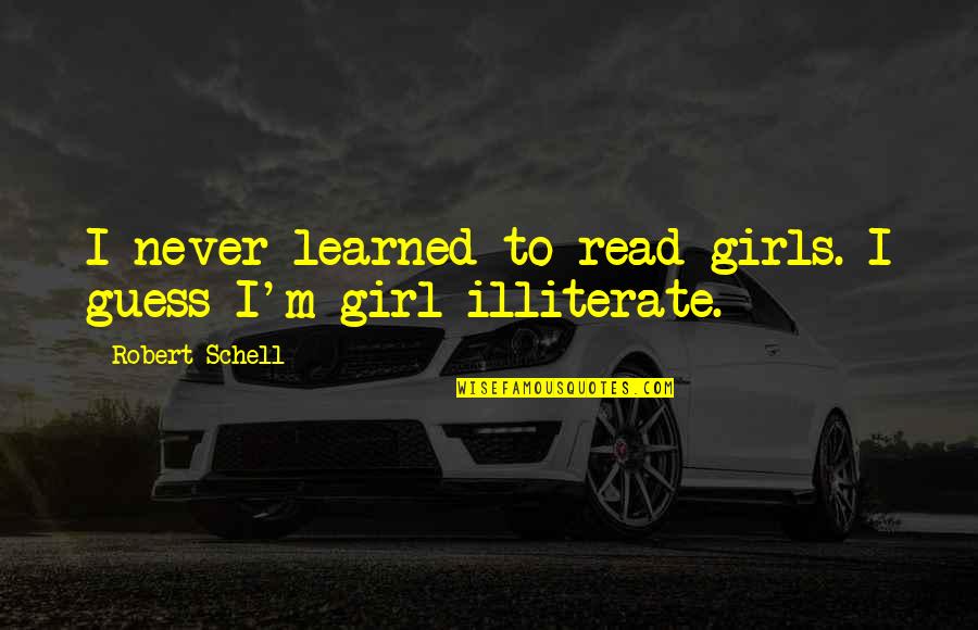 Read Read Read Quotes By Robert Schell: I never learned to read girls. I guess Read Read Read Quotes By Robert Schell: I never learned to read girls. I guess