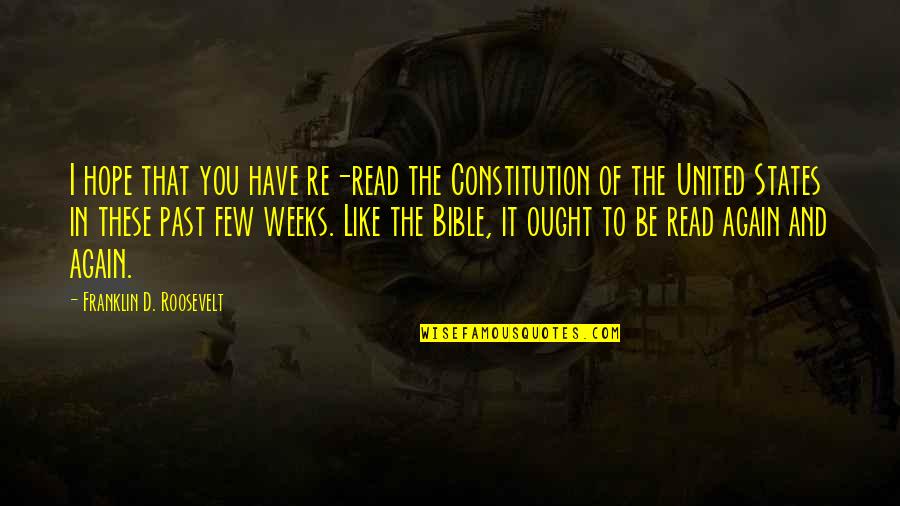 Read The Bible Quotes By Franklin D. Roosevelt: I hope that you have re-read the Constitution