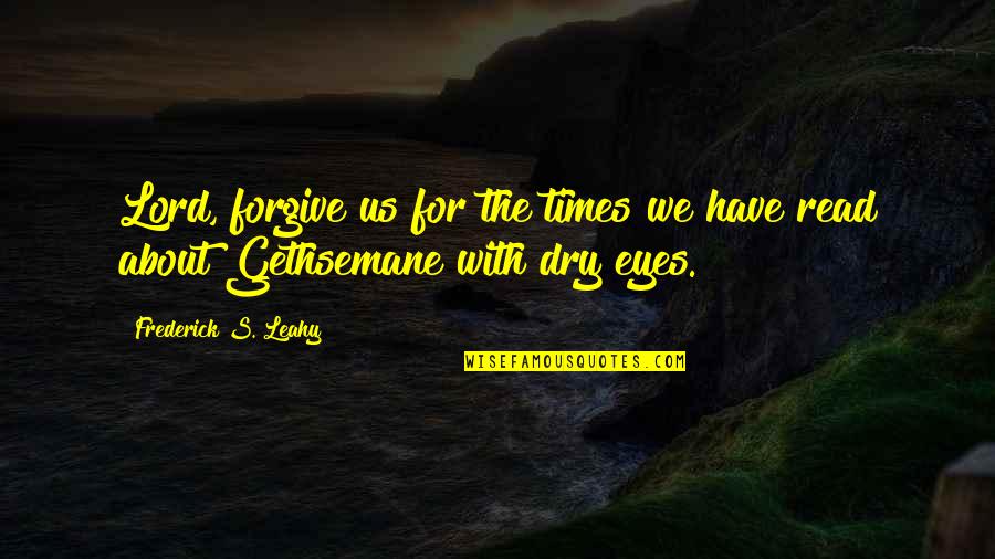 Read The Eyes Quotes By Frederick S. Leahy: Lord, forgive us for the times we have