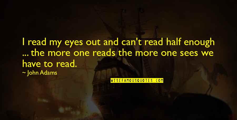 Read The Eyes Quotes By John Adams: I read my eyes out and can't read