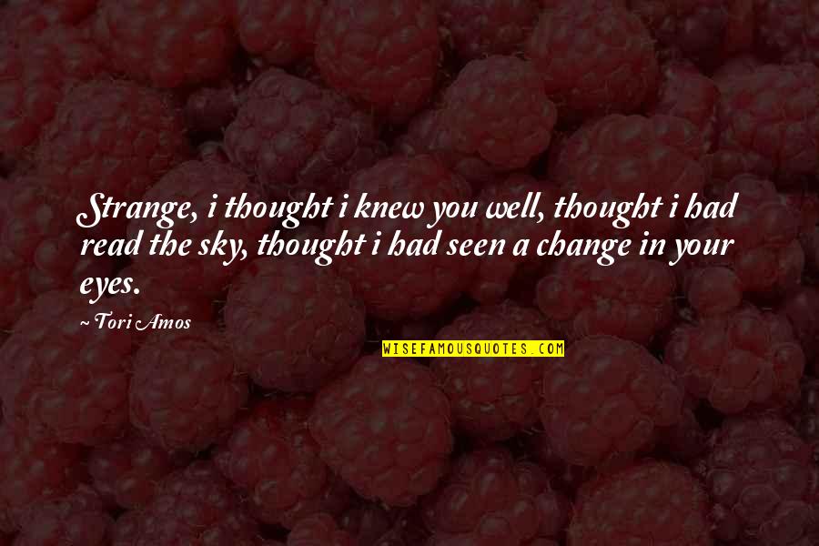 Read The Eyes Quotes By Tori Amos: Strange, i thought i knew you well, thought