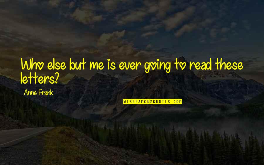 Read To Me Quotes By Anne Frank: Who else but me is ever going to