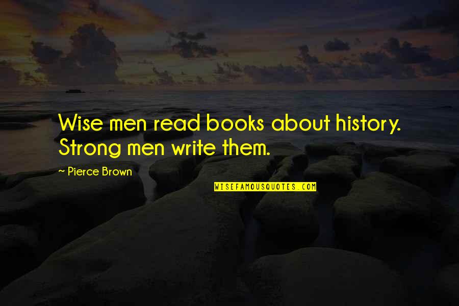 Read Wise Quotes By Pierce Brown: Wise men read books about history. Strong men