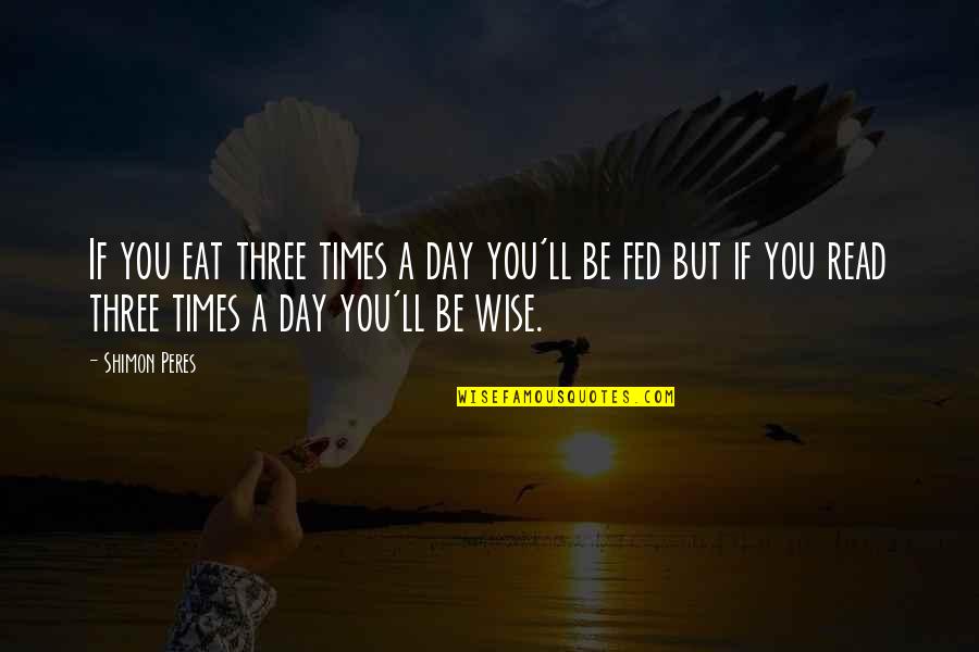 Read Wise Quotes By Shimon Peres: If you eat three times a day you'll