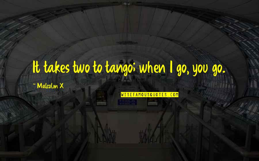 Read With Malcolm Quotes By Malcolm X: It takes two to tango; when I go,