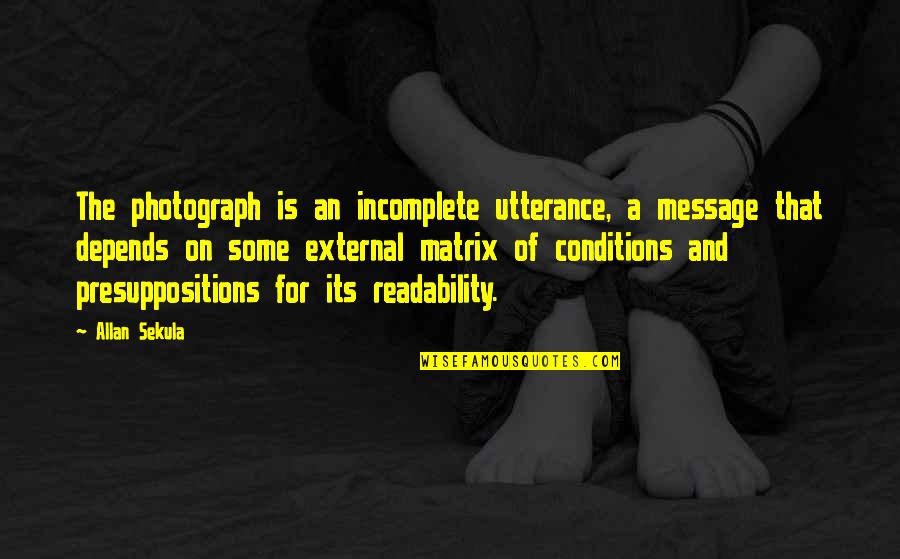 Readability Quotes By Allan Sekula: The photograph is an incomplete utterance, a message