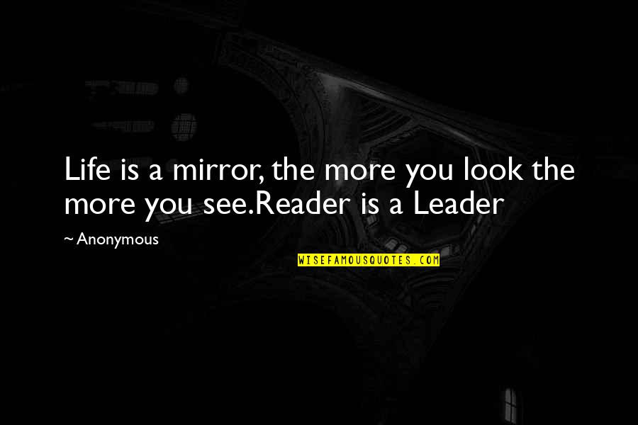 Reader Leader Quotes By Anonymous: Life is a mirror, the more you look