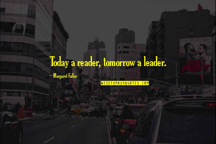 Reader Leader Quotes By Margaret Fuller: Today a reader, tomorrow a leader.