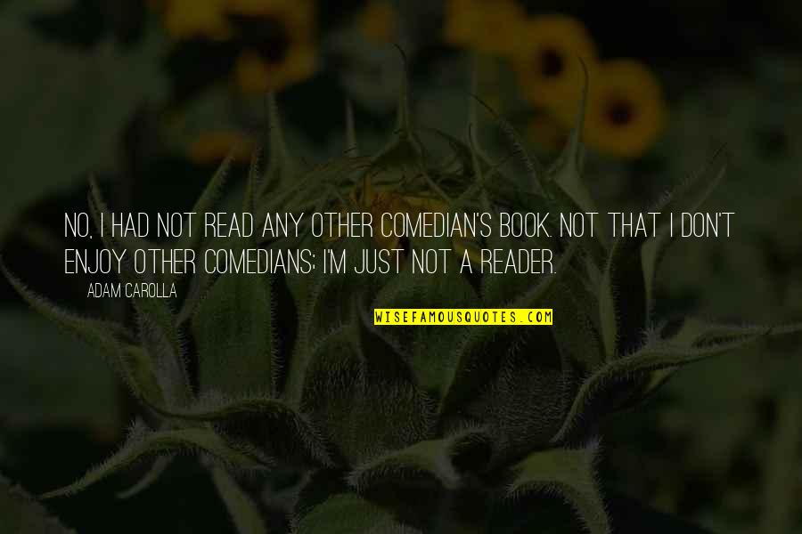 Reader No Quotes By Adam Carolla: No, I had not read any other comedian's