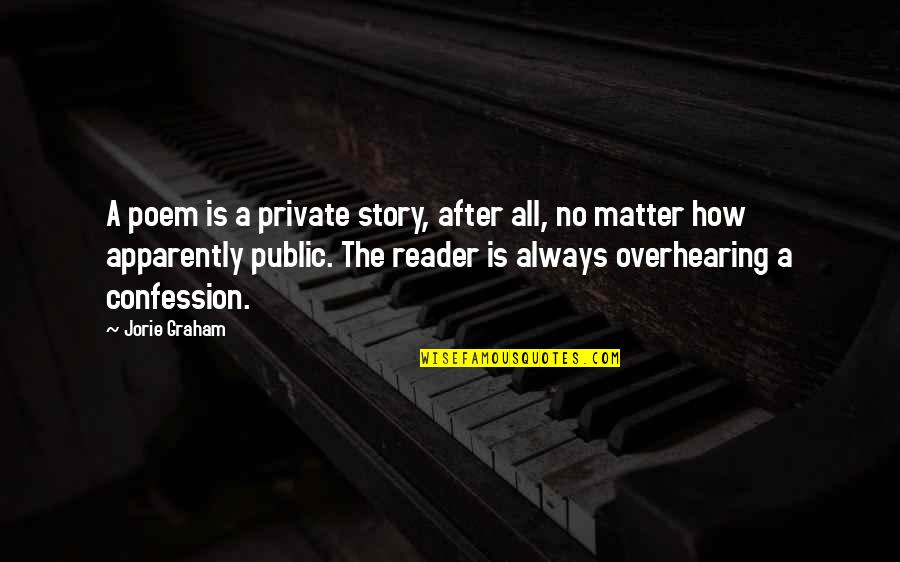 Reader No Quotes By Jorie Graham: A poem is a private story, after all,