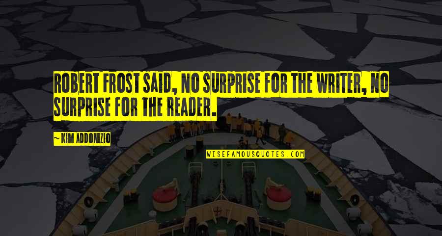 Reader No Quotes By Kim Addonizio: Robert Frost said, No surprise for the writer,
