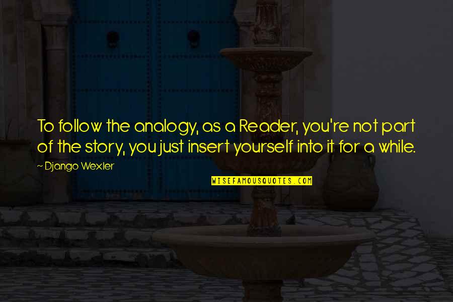 Reader Not Quotes By Django Wexler: To follow the analogy, as a Reader, you're Reader Not Quotes By Django Wexler: To follow the analogy, as a Reader, you're