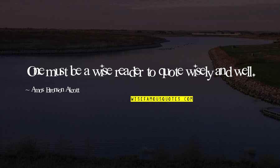 Reader Quote Quotes By Amos Bronson Alcott: One must be a wise reader to quote