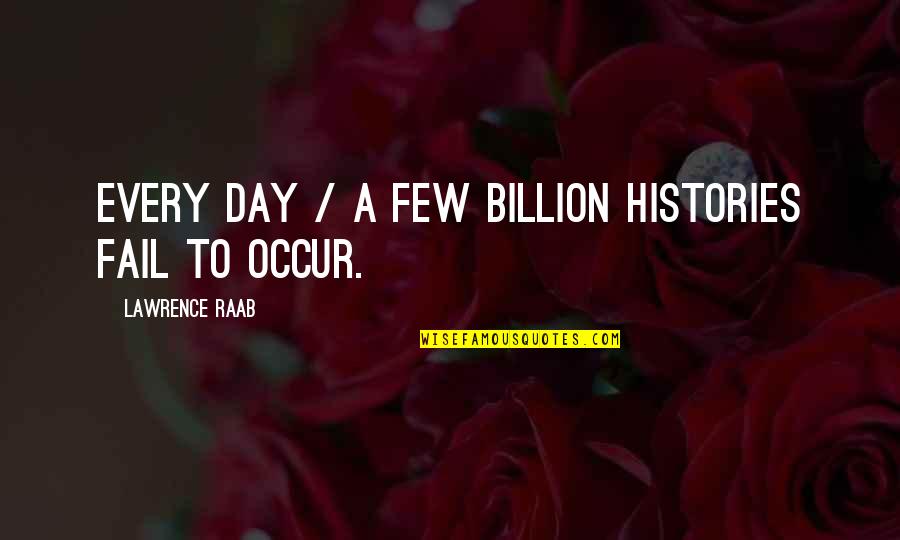 Reader Quote Quotes By Lawrence Raab: Every day / a few billion histories fail