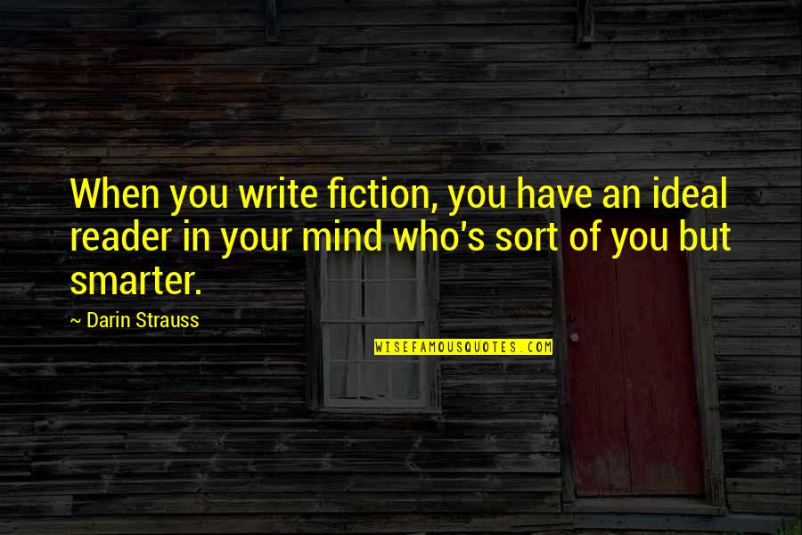 Reader S Mind Quotes By Darin Strauss: When you write fiction, you have an ideal Reader S Mind Quotes By Darin Strauss: When you write fiction, you have an ideal