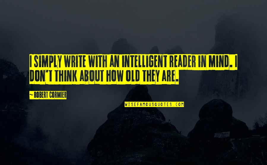 Reader S Mind Quotes By Robert Cormier: I simply write with an intelligent reader in Reader S Mind Quotes By Robert Cormier: I simply write with an intelligent reader in