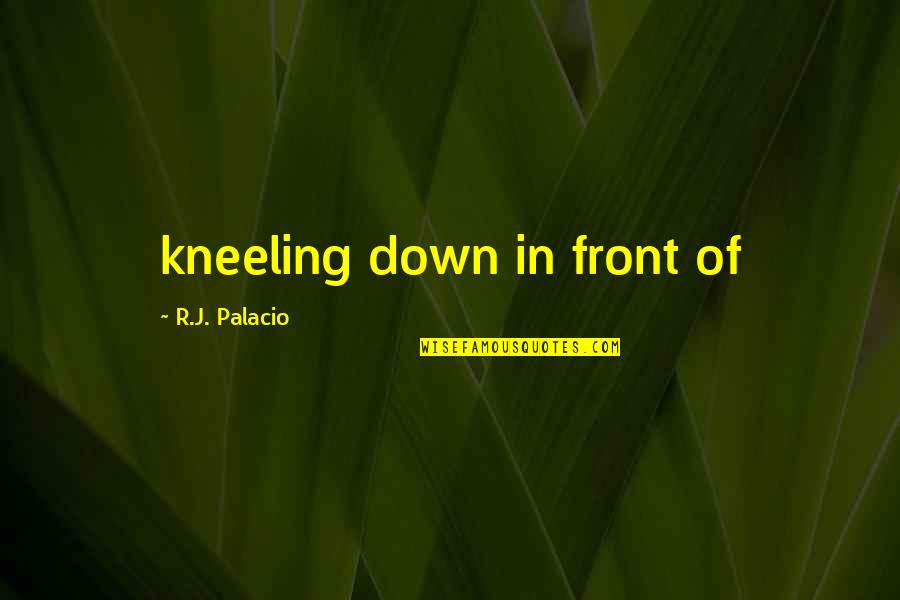 Reader's Digest Submit Quotes By R.J. Palacio: kneeling down in front of