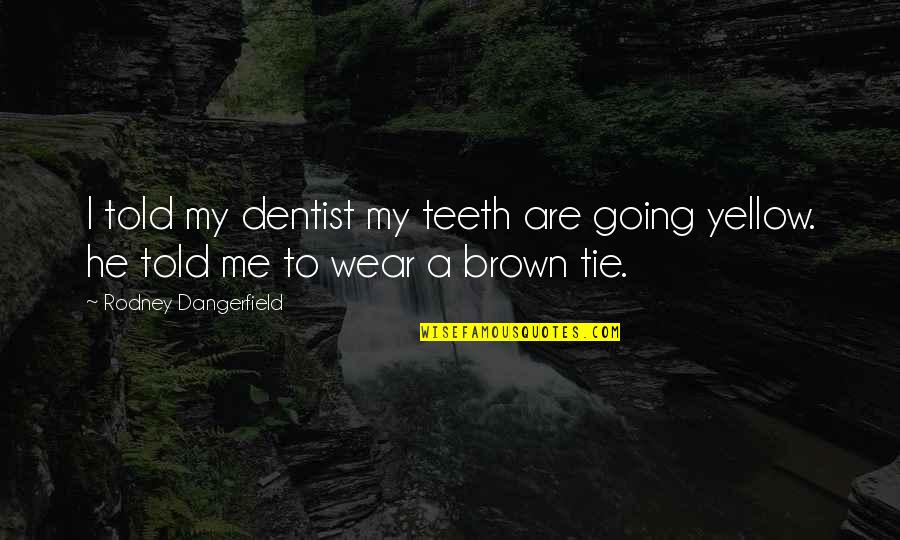 Reader's Digest Submit Quotes By Rodney Dangerfield: I told my dentist my teeth are going