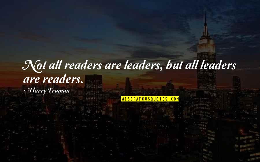 Readers Leaders Quotes By Harry Truman: Not all readers are leaders, but all leaders Readers Leaders Quotes By Harry Truman: Not all readers are leaders, but all leaders