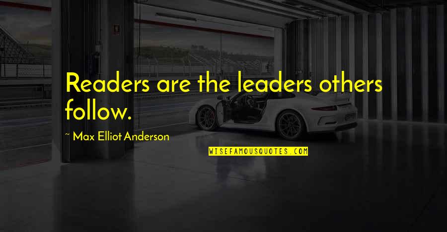 Readers Leaders Quotes By Max Elliot Anderson: Readers are the leaders others follow. Readers Leaders Quotes By Max Elliot Anderson: Readers are the leaders others follow.