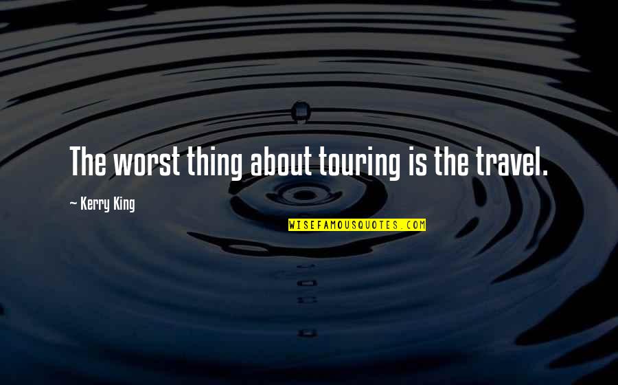 Readers Theater Quotes By Kerry King: The worst thing about touring is the travel.