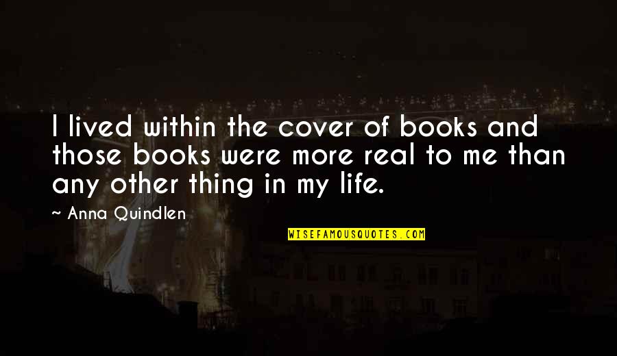 Reading A Book By Its Cover Quotes By Anna Quindlen: I lived within the cover of books and