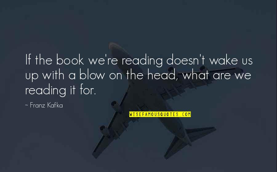 Reading A Book Quotes By Franz Kafka: If the book we're reading doesn't wake us