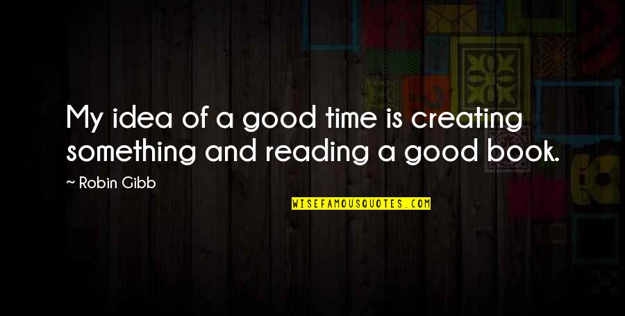 Reading A Good Book Quotes By Robin Gibb: My idea of a good time is creating