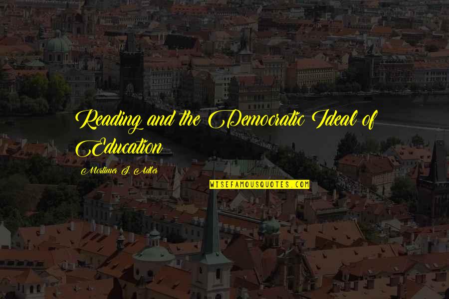 Reading And Education Quotes By Mortimer J. Adler: Reading and the Democratic Ideal of Education