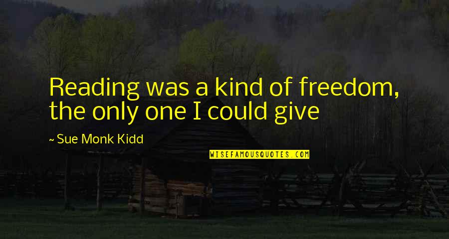 Reading And Freedom Quotes By Sue Monk Kidd: Reading was a kind of freedom, the only