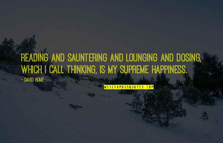 Reading And Happiness Quotes By David Hume: Reading and sauntering and lounging and dosing, which