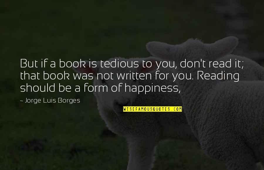 Reading And Happiness Quotes By Jorge Luis Borges: But if a book is tedious to you,