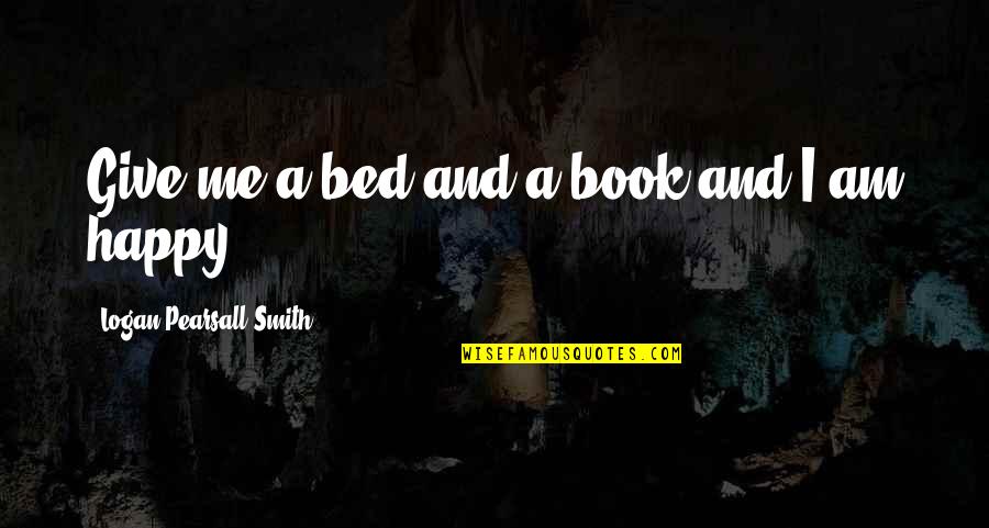 Reading And Happiness Quotes By Logan Pearsall Smith: Give me a bed and a book and