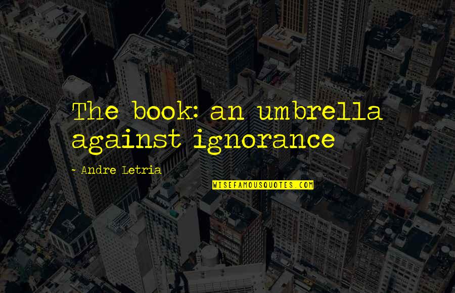 Reading And Ignorance Quotes By Andre Letria: The book: an umbrella against ignorance