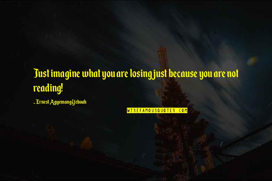 Reading And Ignorance Quotes By Ernest Agyemang Yeboah: Just imagine what you are losing just because