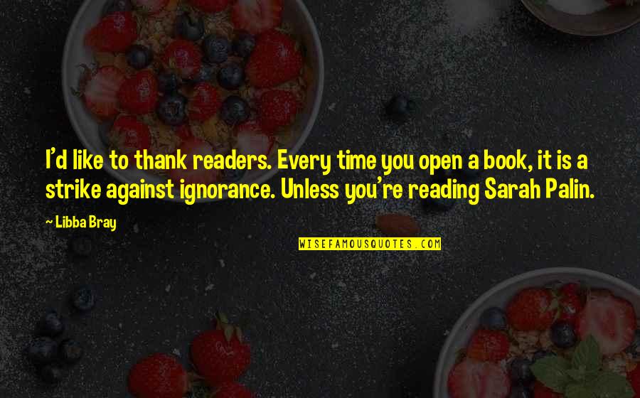 Reading And Ignorance Quotes By Libba Bray: I'd like to thank readers. Every time you