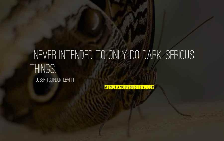 Reading And Leading Quotes By Joseph Gordon-Levitt: I never intended to only do dark, serious