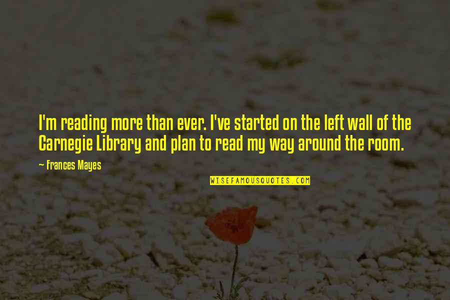 Reading And Library Quotes By Frances Mayes: I'm reading more than ever. I've started on