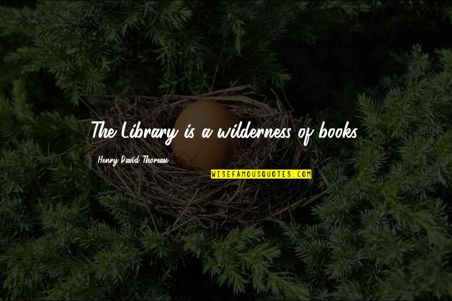Reading And Library Quotes By Henry David Thoreau: The Library is a wilderness of books.